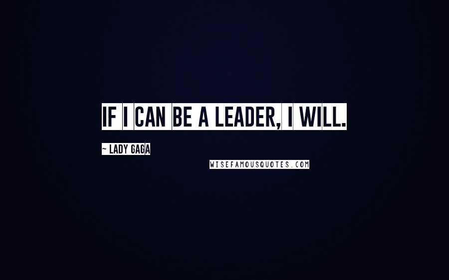 Lady Gaga Quotes: If I can be a leader, I will.