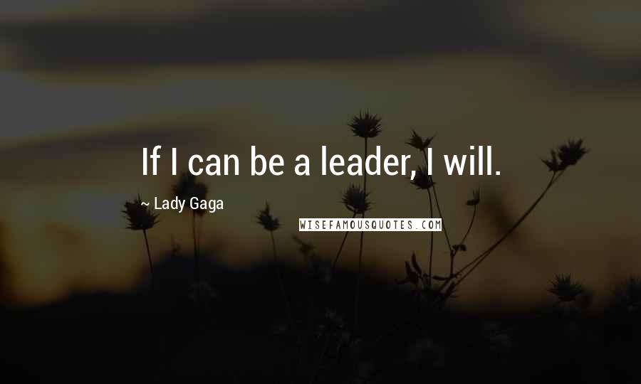 Lady Gaga Quotes: If I can be a leader, I will.