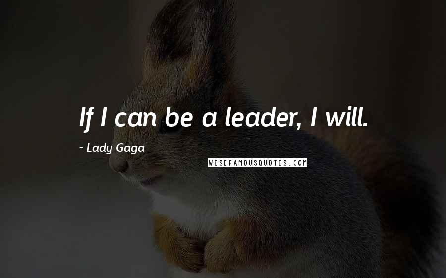 Lady Gaga Quotes: If I can be a leader, I will.