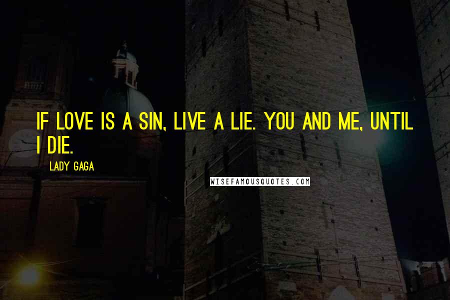 Lady Gaga Quotes: If love is a sin, live a lie. You and Me, until I die.