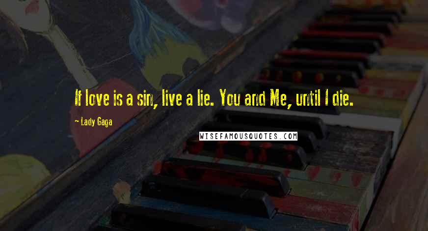 Lady Gaga Quotes: If love is a sin, live a lie. You and Me, until I die.