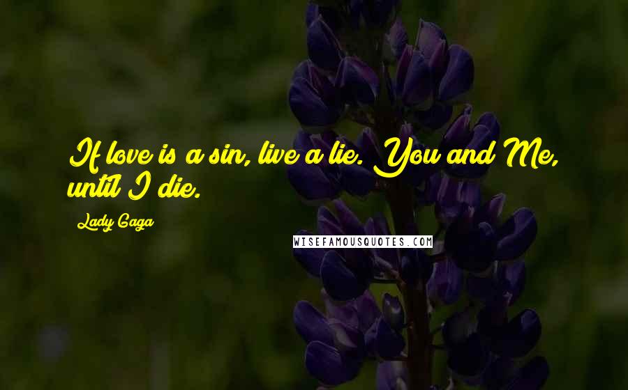 Lady Gaga Quotes: If love is a sin, live a lie. You and Me, until I die.