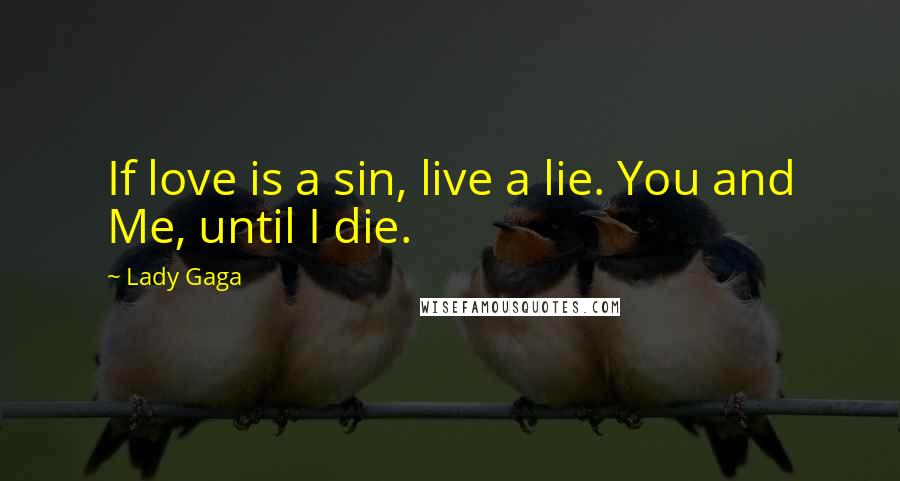 Lady Gaga Quotes: If love is a sin, live a lie. You and Me, until I die.