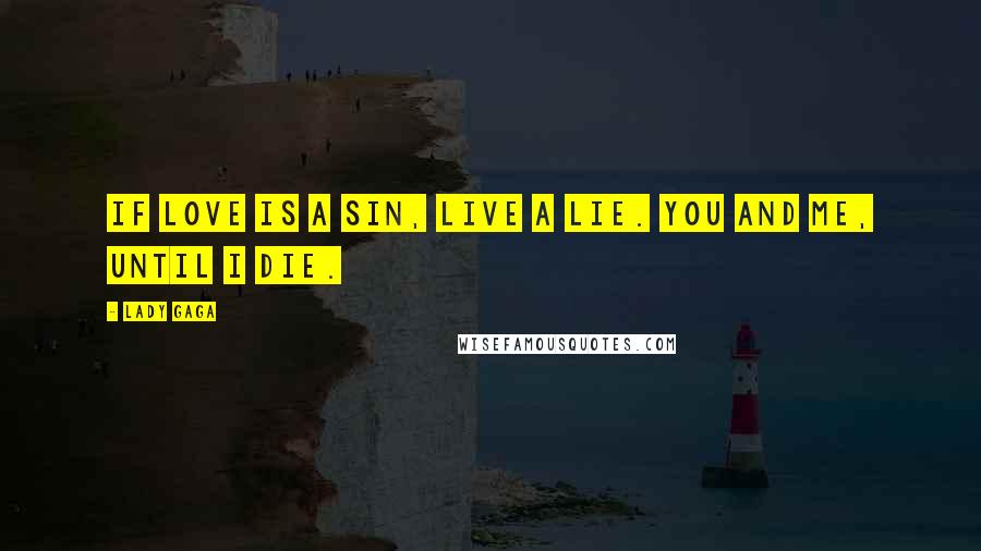 Lady Gaga Quotes: If love is a sin, live a lie. You and Me, until I die.