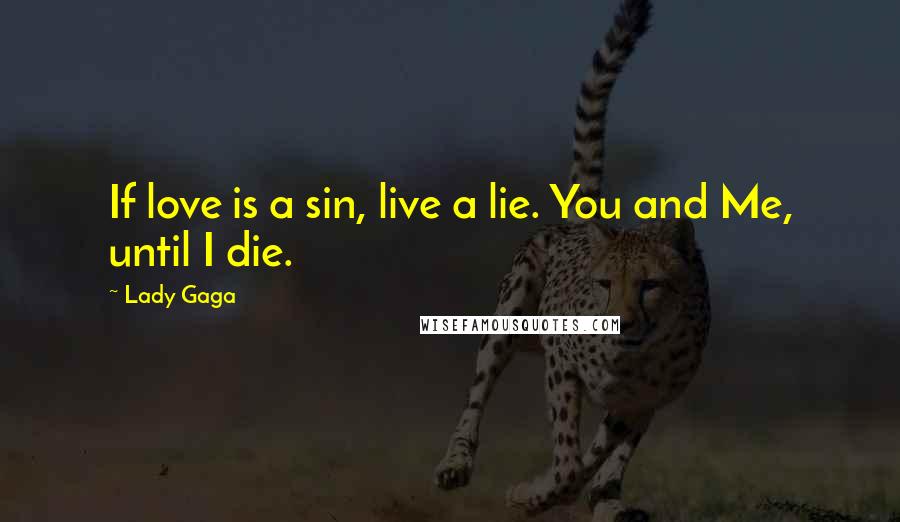 Lady Gaga Quotes: If love is a sin, live a lie. You and Me, until I die.