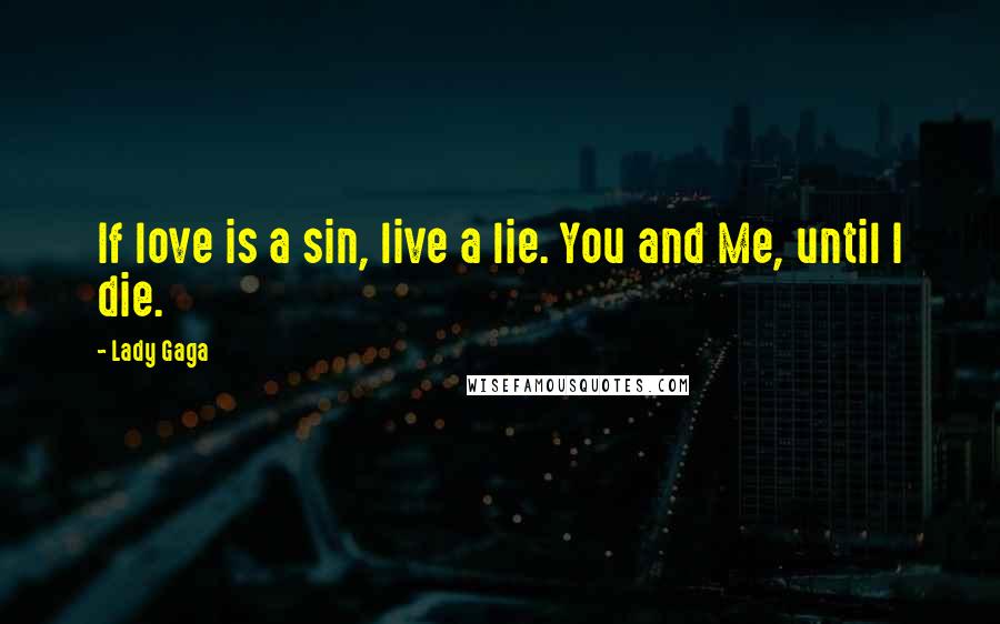 Lady Gaga Quotes: If love is a sin, live a lie. You and Me, until I die.