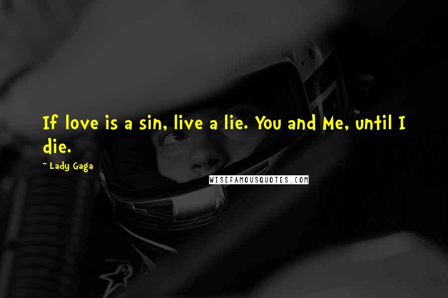 Lady Gaga Quotes: If love is a sin, live a lie. You and Me, until I die.