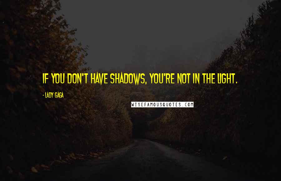 Lady Gaga Quotes: If you don't have shadows, you're not in the light.