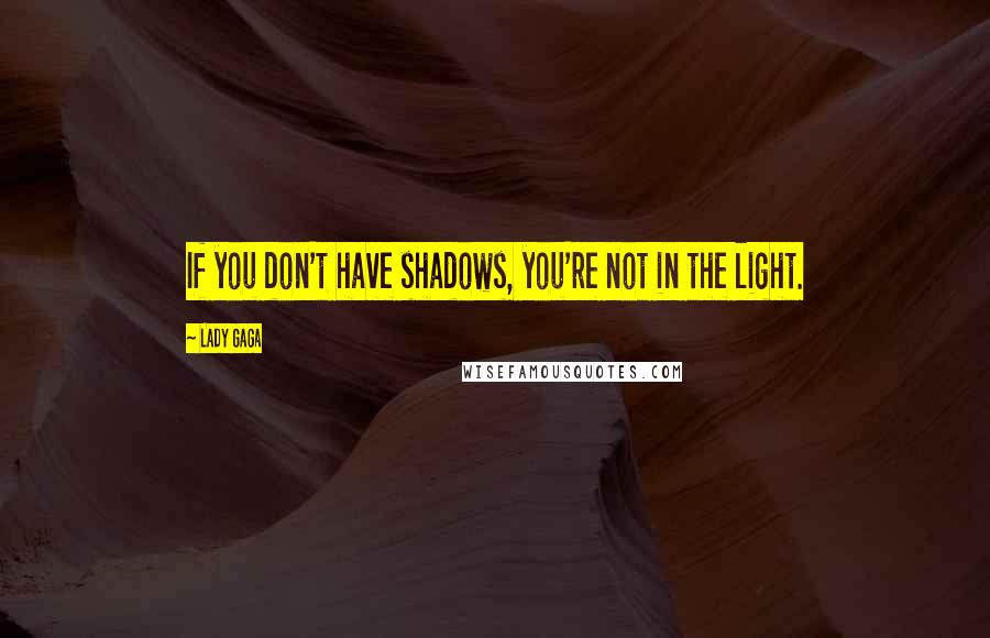 Lady Gaga Quotes: If you don't have shadows, you're not in the light.