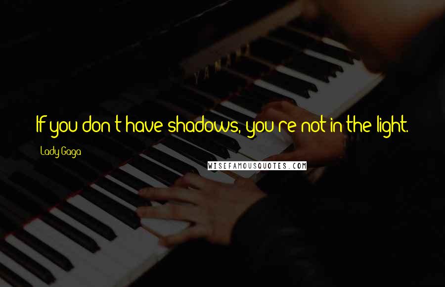 Lady Gaga Quotes: If you don't have shadows, you're not in the light.
