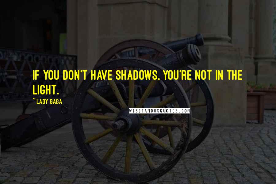 Lady Gaga Quotes: If you don't have shadows, you're not in the light.