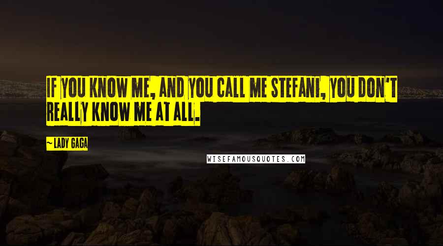 Lady Gaga Quotes: If you know me, and you call me Stefani, you don't really know me at all.