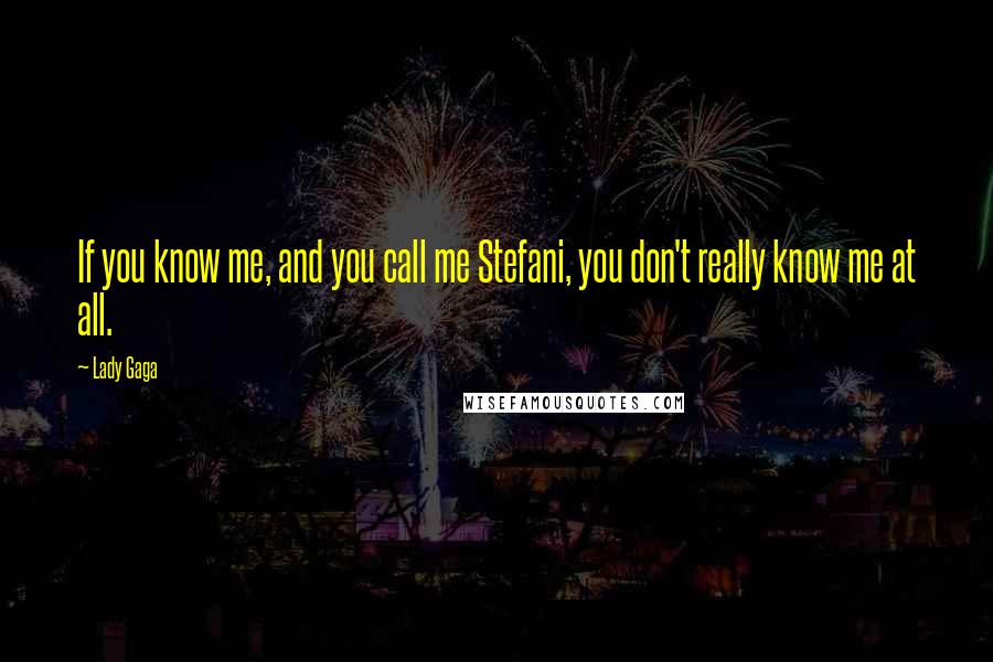 Lady Gaga Quotes: If you know me, and you call me Stefani, you don't really know me at all.