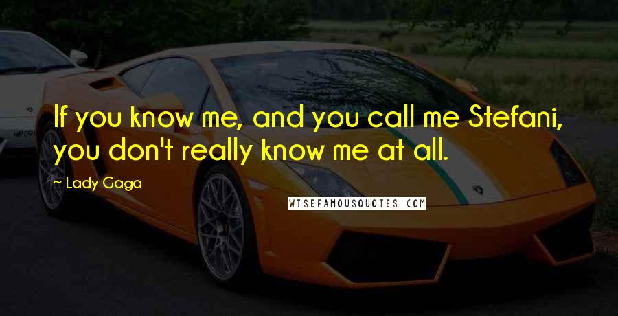 Lady Gaga Quotes: If you know me, and you call me Stefani, you don't really know me at all.