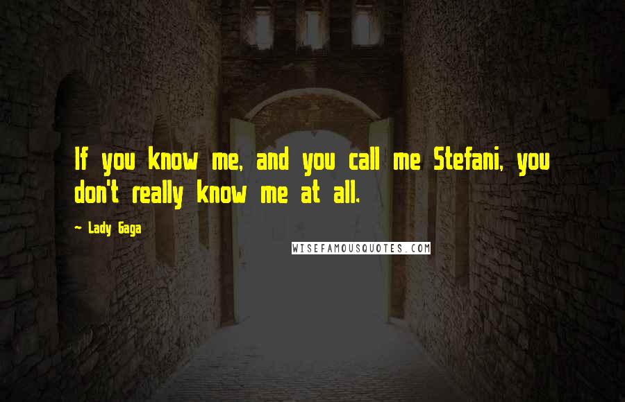Lady Gaga Quotes: If you know me, and you call me Stefani, you don't really know me at all.
