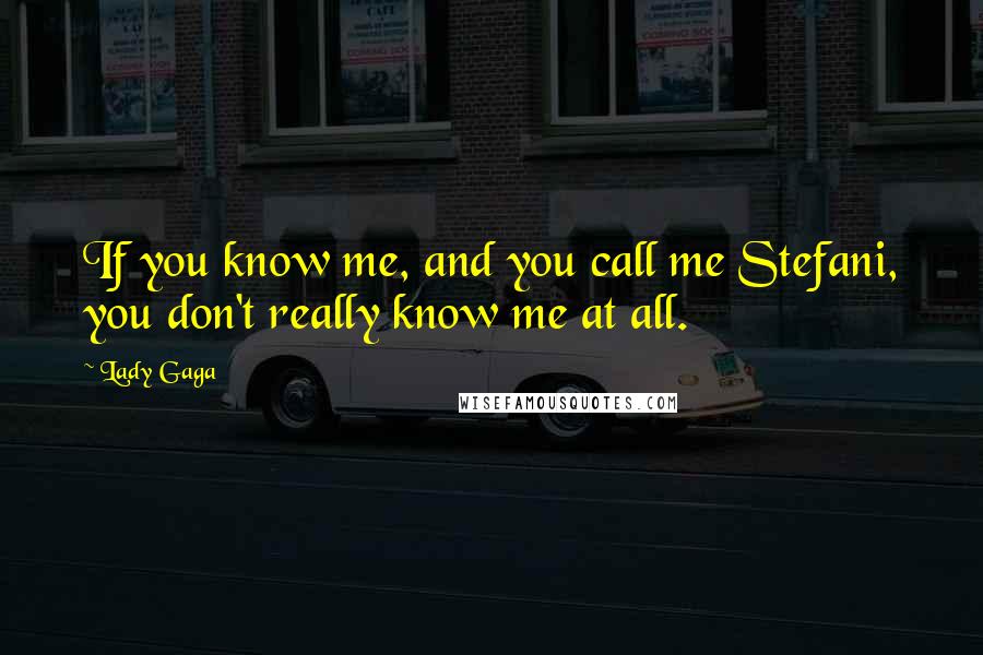 Lady Gaga Quotes: If you know me, and you call me Stefani, you don't really know me at all.