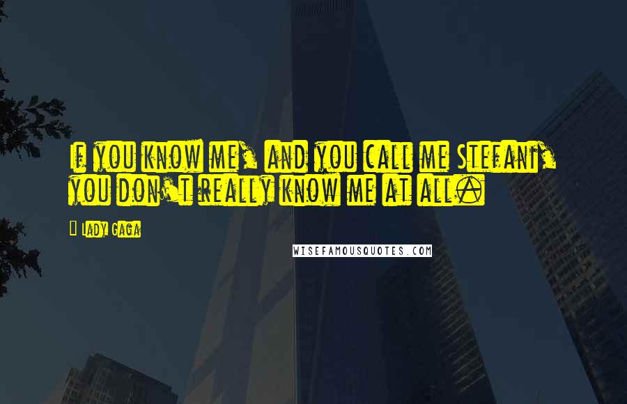 Lady Gaga Quotes: If you know me, and you call me Stefani, you don't really know me at all.