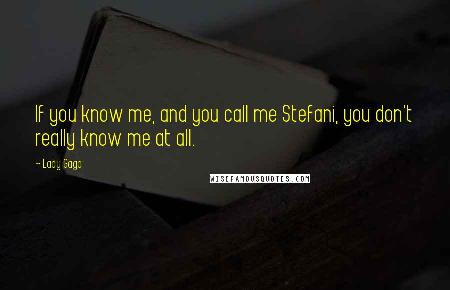 Lady Gaga Quotes: If you know me, and you call me Stefani, you don't really know me at all.