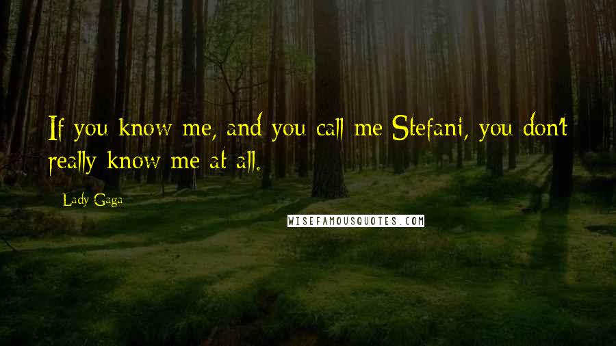 Lady Gaga Quotes: If you know me, and you call me Stefani, you don't really know me at all.
