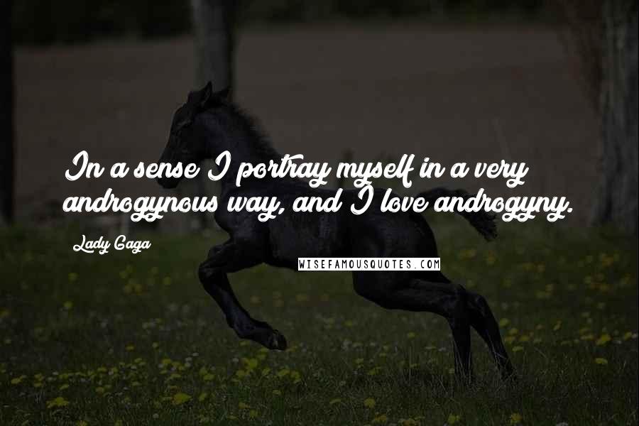 Lady Gaga Quotes: In a sense I portray myself in a very androgynous way, and I love androgyny.