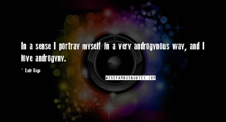 Lady Gaga Quotes: In a sense I portray myself in a very androgynous way, and I love androgyny.