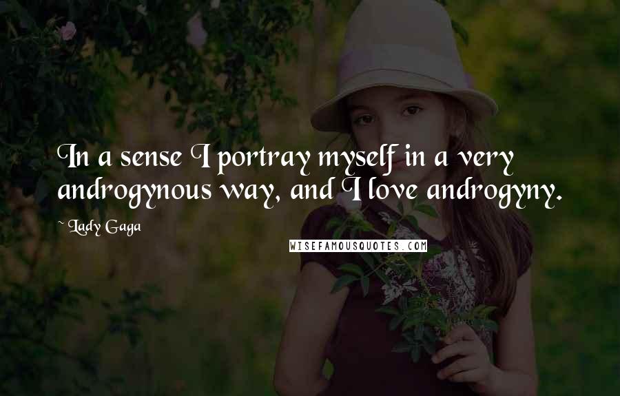 Lady Gaga Quotes: In a sense I portray myself in a very androgynous way, and I love androgyny.