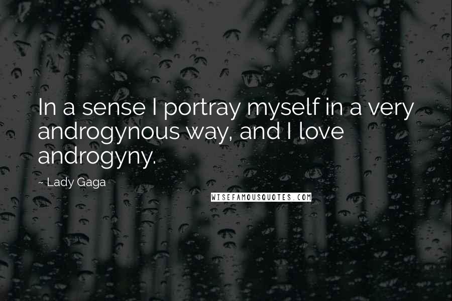 Lady Gaga Quotes: In a sense I portray myself in a very androgynous way, and I love androgyny.