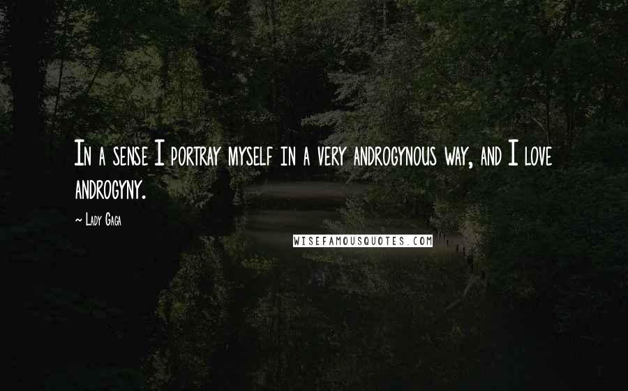 Lady Gaga Quotes: In a sense I portray myself in a very androgynous way, and I love androgyny.