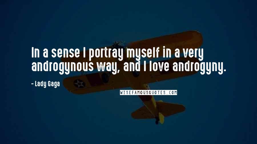 Lady Gaga Quotes: In a sense I portray myself in a very androgynous way, and I love androgyny.