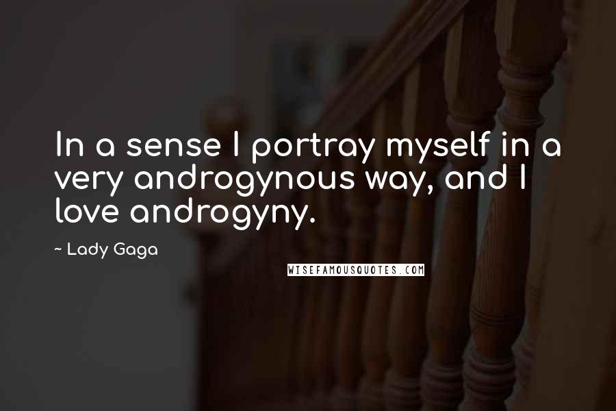 Lady Gaga Quotes: In a sense I portray myself in a very androgynous way, and I love androgyny.