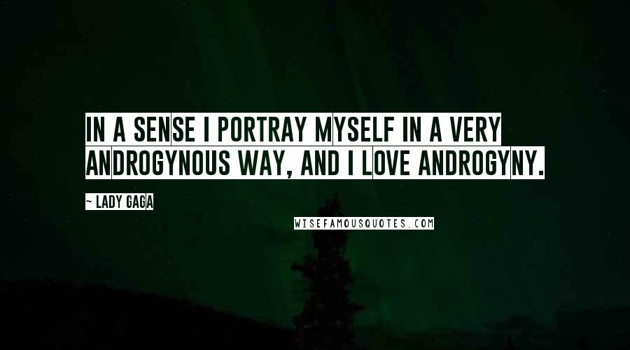 Lady Gaga Quotes: In a sense I portray myself in a very androgynous way, and I love androgyny.