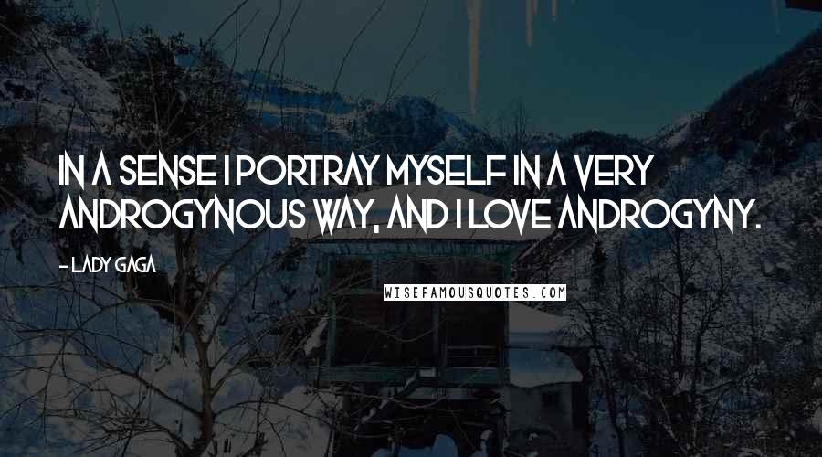 Lady Gaga Quotes: In a sense I portray myself in a very androgynous way, and I love androgyny.