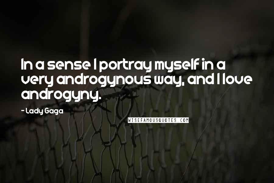 Lady Gaga Quotes: In a sense I portray myself in a very androgynous way, and I love androgyny.