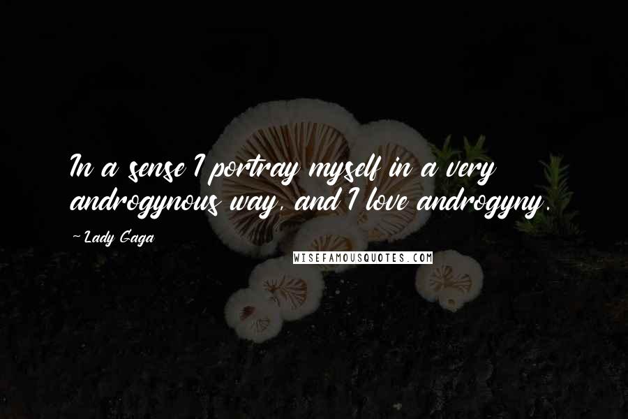 Lady Gaga Quotes: In a sense I portray myself in a very androgynous way, and I love androgyny.