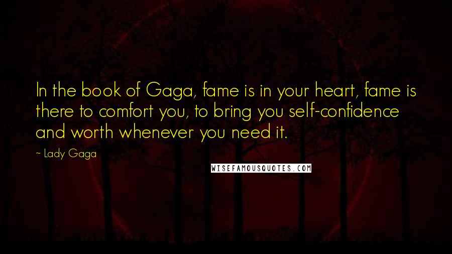 Lady Gaga Quotes: In the book of Gaga, fame is in your heart, fame is there to comfort you, to bring you self-confidence and worth whenever you need it.