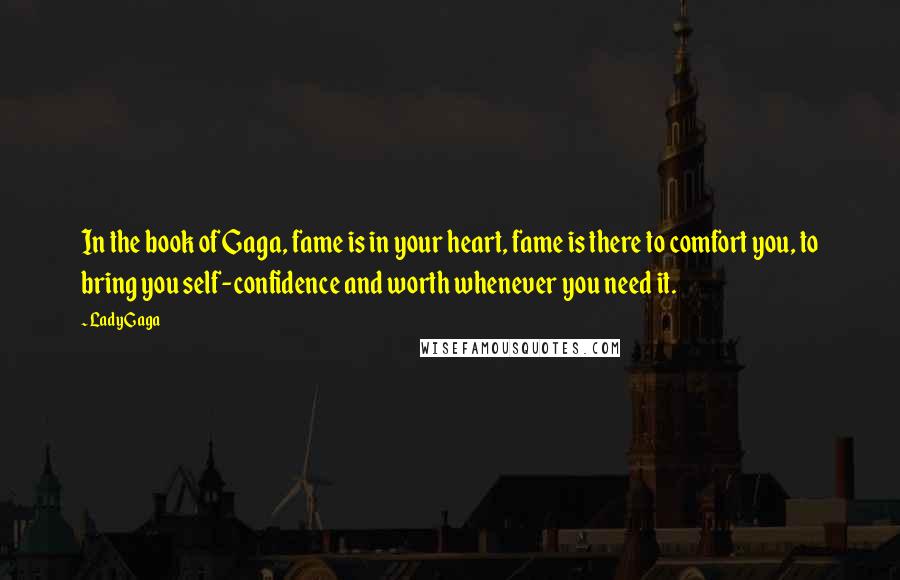 Lady Gaga Quotes: In the book of Gaga, fame is in your heart, fame is there to comfort you, to bring you self-confidence and worth whenever you need it.