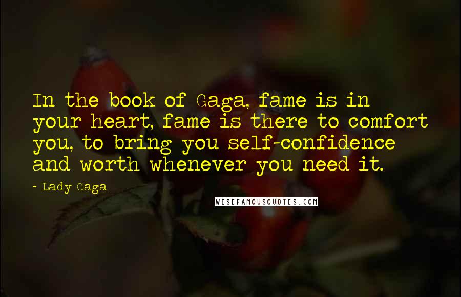 Lady Gaga Quotes: In the book of Gaga, fame is in your heart, fame is there to comfort you, to bring you self-confidence and worth whenever you need it.