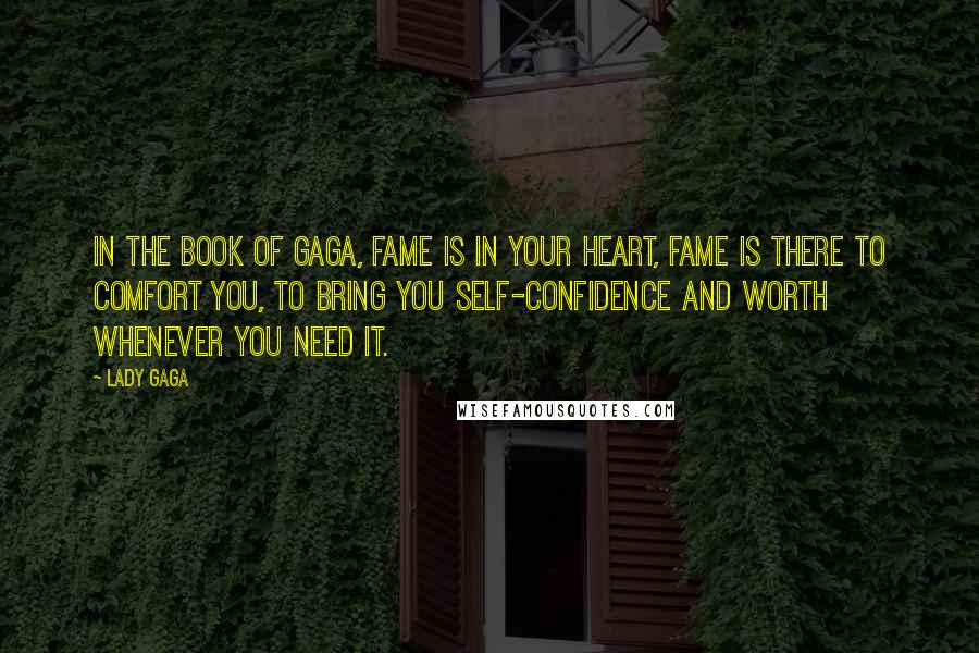 Lady Gaga Quotes: In the book of Gaga, fame is in your heart, fame is there to comfort you, to bring you self-confidence and worth whenever you need it.