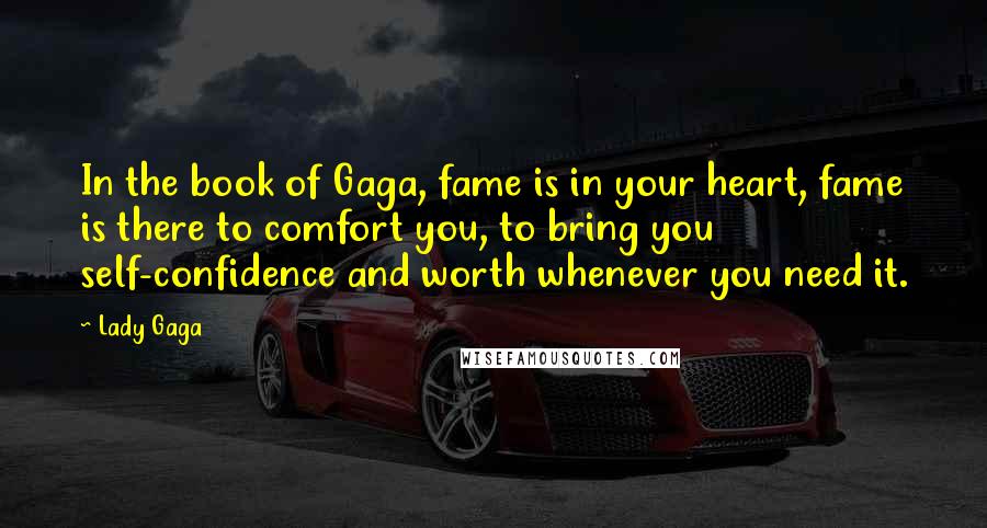 Lady Gaga Quotes: In the book of Gaga, fame is in your heart, fame is there to comfort you, to bring you self-confidence and worth whenever you need it.