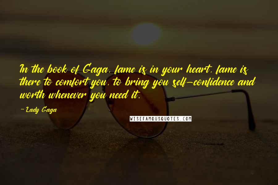 Lady Gaga Quotes: In the book of Gaga, fame is in your heart, fame is there to comfort you, to bring you self-confidence and worth whenever you need it.