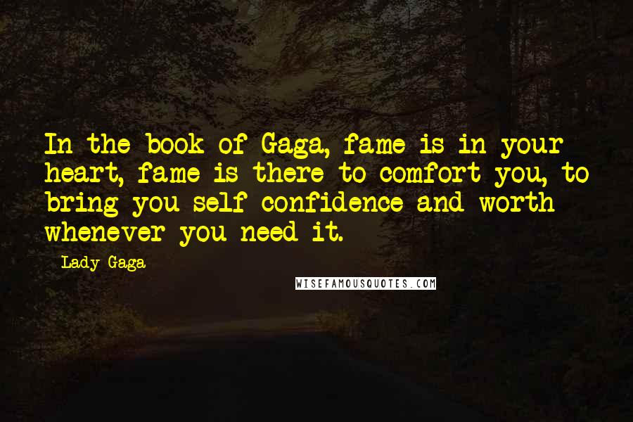Lady Gaga Quotes: In the book of Gaga, fame is in your heart, fame is there to comfort you, to bring you self-confidence and worth whenever you need it.