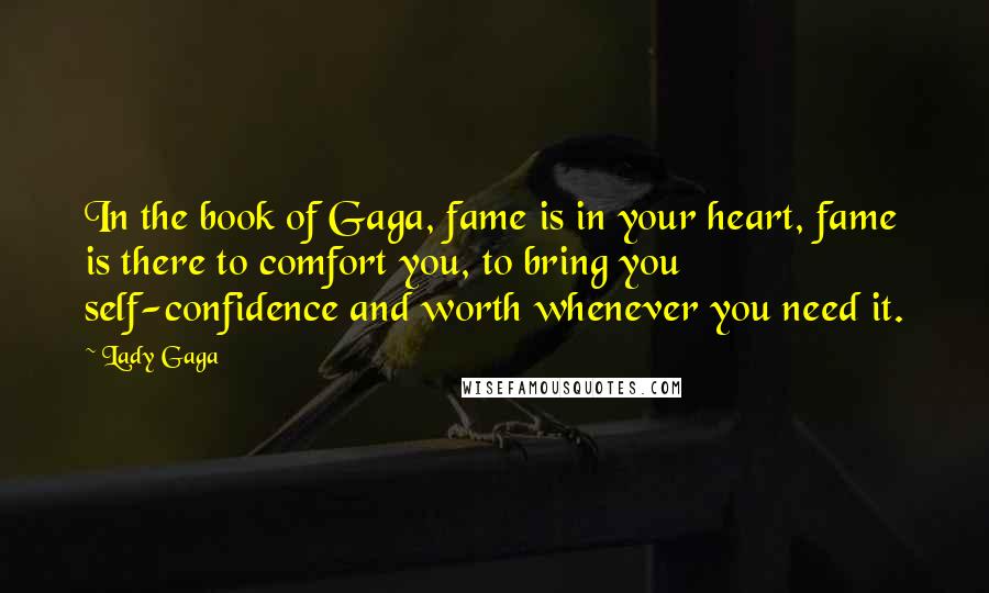 Lady Gaga Quotes: In the book of Gaga, fame is in your heart, fame is there to comfort you, to bring you self-confidence and worth whenever you need it.