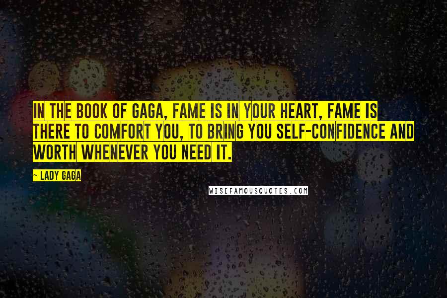 Lady Gaga Quotes: In the book of Gaga, fame is in your heart, fame is there to comfort you, to bring you self-confidence and worth whenever you need it.