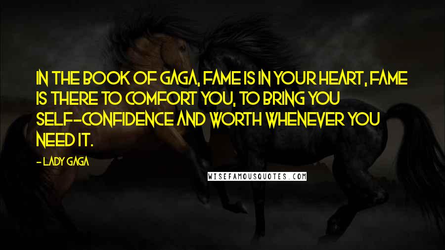 Lady Gaga Quotes: In the book of Gaga, fame is in your heart, fame is there to comfort you, to bring you self-confidence and worth whenever you need it.