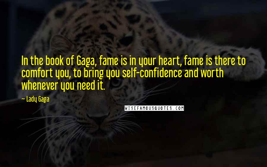 Lady Gaga Quotes: In the book of Gaga, fame is in your heart, fame is there to comfort you, to bring you self-confidence and worth whenever you need it.