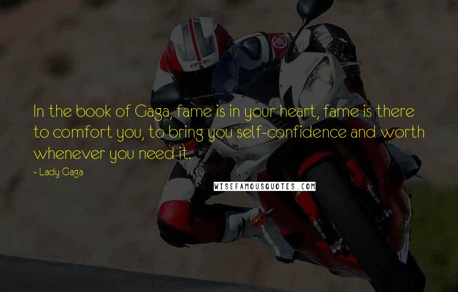 Lady Gaga Quotes: In the book of Gaga, fame is in your heart, fame is there to comfort you, to bring you self-confidence and worth whenever you need it.