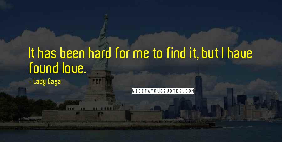 Lady Gaga Quotes: It has been hard for me to find it, but I have found love.