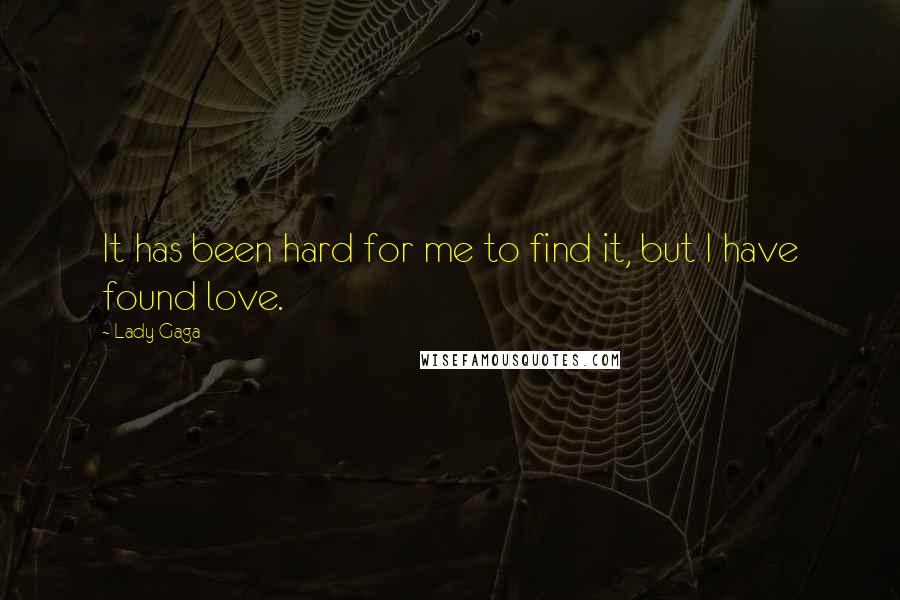 Lady Gaga Quotes: It has been hard for me to find it, but I have found love.