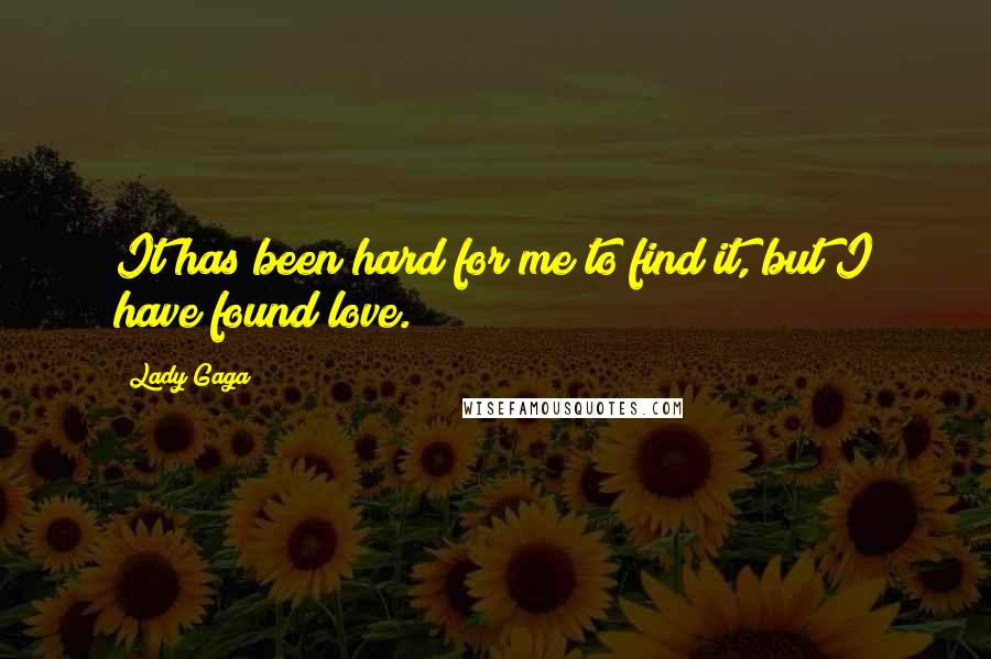 Lady Gaga Quotes: It has been hard for me to find it, but I have found love.