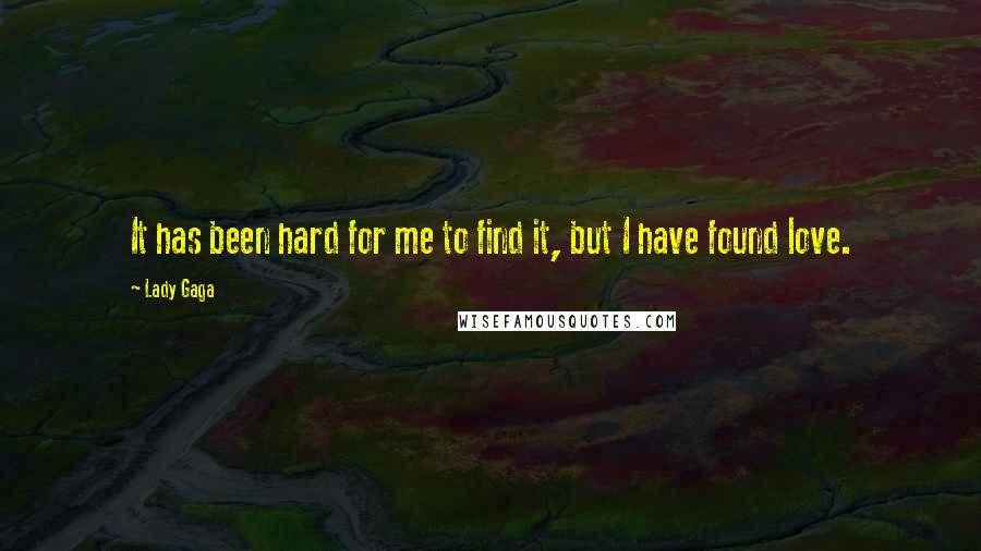 Lady Gaga Quotes: It has been hard for me to find it, but I have found love.